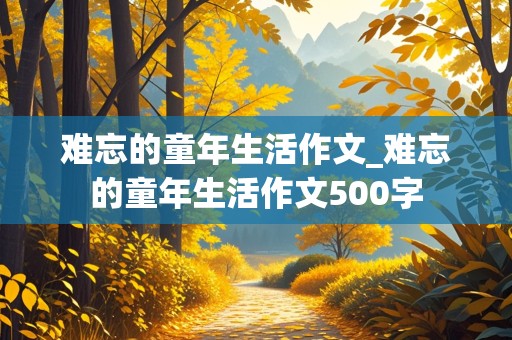 难忘的童年生活作文_难忘的童年生活作文500字