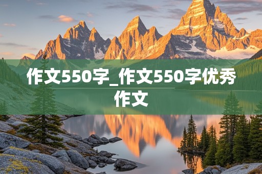 作文550字_作文550字优秀作文