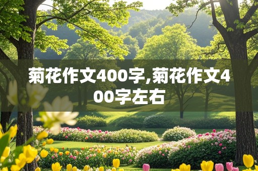 菊花作文400字,菊花作文400字左右