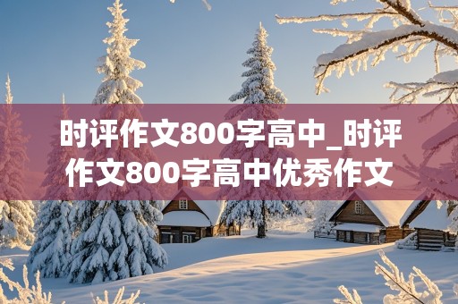 时评作文800字高中_时评作文800字高中优秀作文