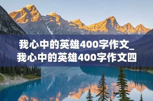 我心中的英雄400字作文_我心中的英雄400字作文四年级