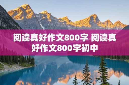 阅读真好作文800字 阅读真好作文800字初中