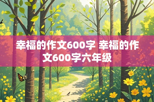 幸福的作文600字 幸福的作文600字六年级