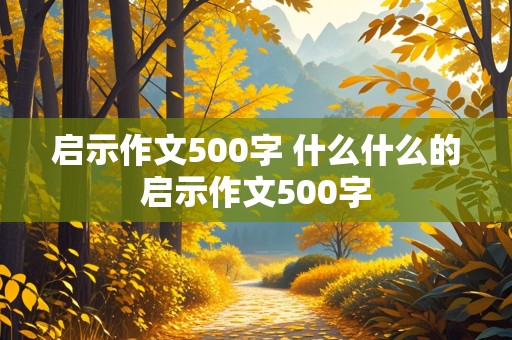 启示作文500字 什么什么的启示作文500字