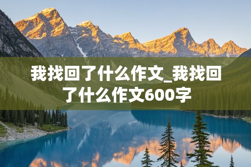 我找回了什么作文_我找回了什么作文600字