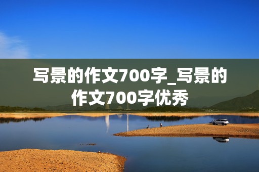 写景的作文700字_写景的作文700字优秀