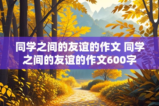 同学之间的友谊的作文 同学之间的友谊的作文600字