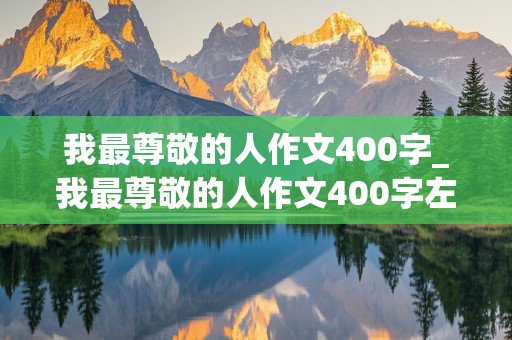 我最尊敬的人作文400字_我最尊敬的人作文400字左右