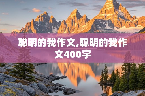 聪明的我作文,聪明的我作文400字