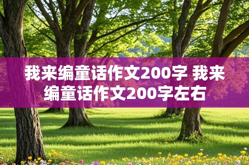 我来编童话作文200字 我来编童话作文200字左右