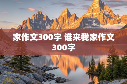 家作文300字 谁来我家作文300字