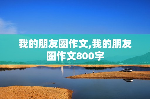 我的朋友圈作文,我的朋友圈作文800字