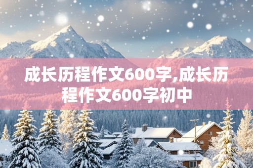 成长历程作文600字,成长历程作文600字初中