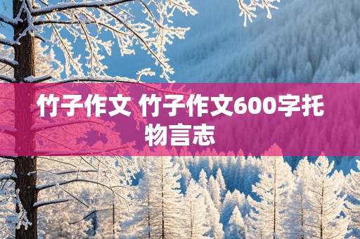 竹子作文 竹子作文600字托物言志