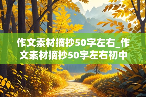 作文素材摘抄50字左右_作文素材摘抄50字左右初中