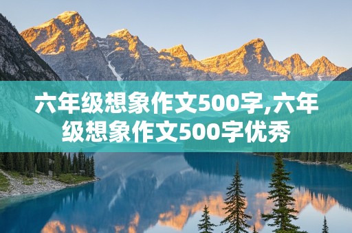 六年级想象作文500字,六年级想象作文500字优秀