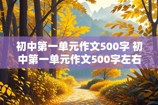 初中第一单元作文500字 初中第一单元作文500字左右