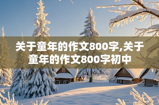 关于童年的作文800字,关于童年的作文800字初中