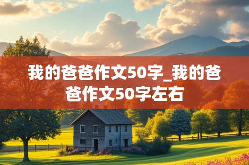 我的爸爸作文50字_我的爸爸作文50字左右