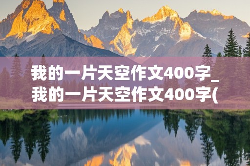 我的一片天空作文400字_我的一片天空作文400字(特长)