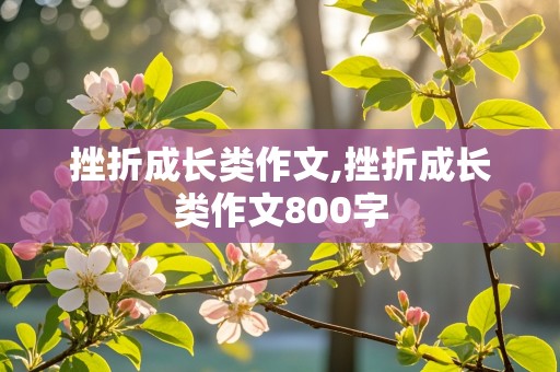 挫折成长类作文,挫折成长类作文800字