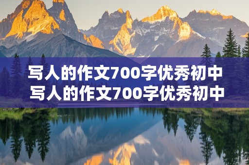 写人的作文700字优秀初中 写人的作文700字优秀初中写人