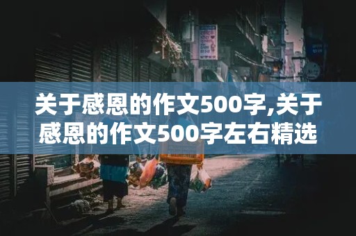 关于感恩的作文500字,关于感恩的作文500字左右精选五篇