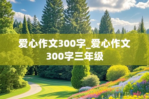 爱心作文300字_爱心作文300字三年级