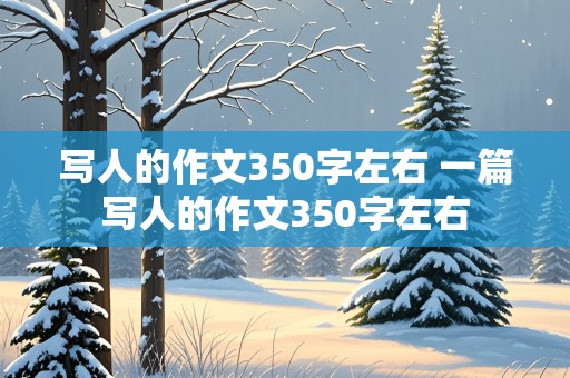 写人的作文350字左右 一篇写人的作文350字左右