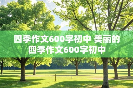 四季作文600字初中 美丽的四季作文600字初中