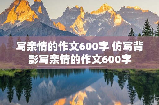 写亲情的作文600字 仿写背影写亲情的作文600字