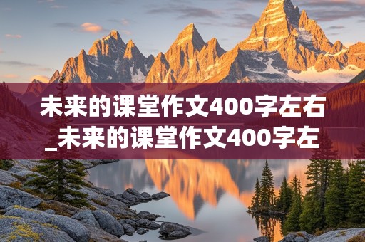 未来的课堂作文400字左右_未来的课堂作文400字左右四年级