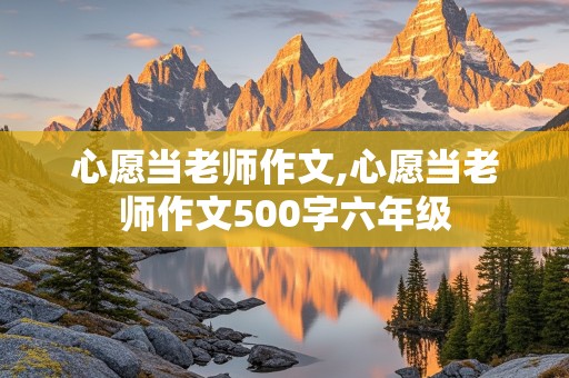 心愿当老师作文,心愿当老师作文500字六年级