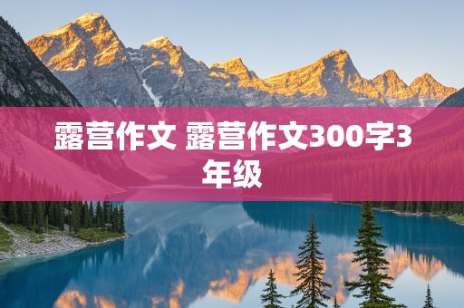 露营作文 露营作文300字3年级