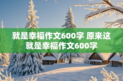 就是幸福作文600字 原来这就是幸福作文600字