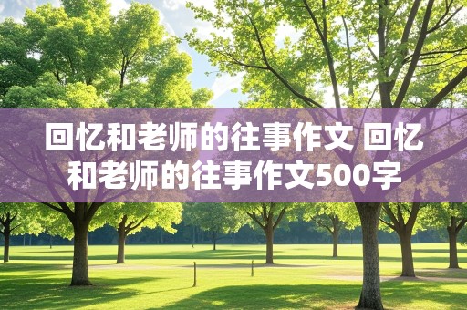 回忆和老师的往事作文 回忆和老师的往事作文500字