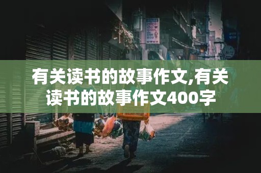 有关读书的故事作文,有关读书的故事作文400字