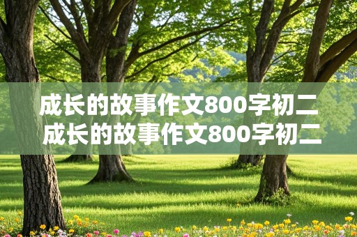 成长的故事作文800字初二 成长的故事作文800字初二作文