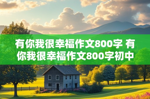 有你我很幸福作文800字 有你我很幸福作文800字初中