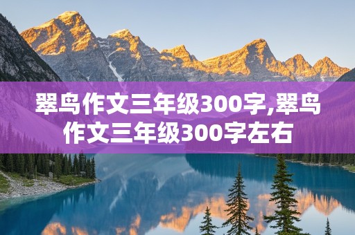 翠鸟作文三年级300字,翠鸟作文三年级300字左右