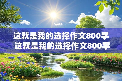 这就是我的选择作文800字 这就是我的选择作文800字初三