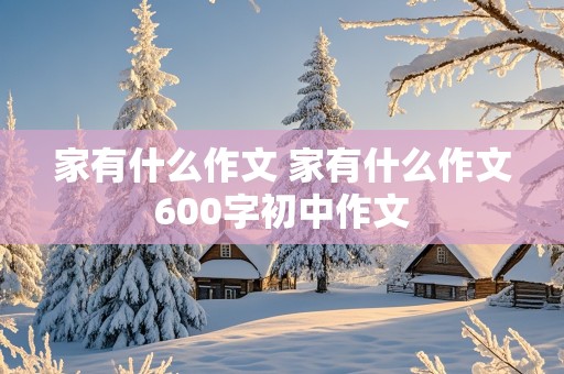 家有什么作文 家有什么作文600字初中作文