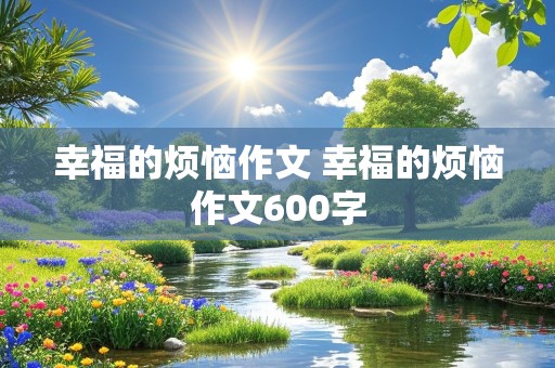 幸福的烦恼作文 幸福的烦恼作文600字