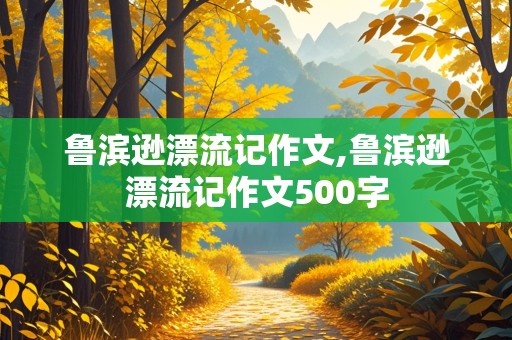 鲁滨逊漂流记作文,鲁滨逊漂流记作文500字