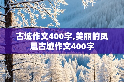 古城作文400字,美丽的凤凰古城作文400字