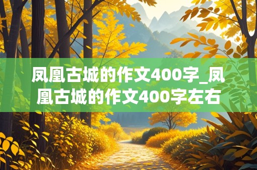 凤凰古城的作文400字_凤凰古城的作文400字左右