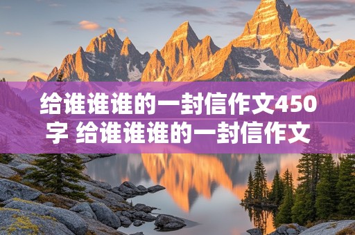 给谁谁谁的一封信作文450字 给谁谁谁的一封信作文450字左右