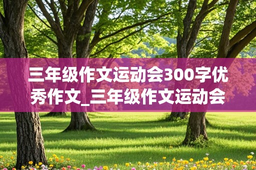 三年级作文运动会300字优秀作文_三年级作文运动会300字优秀作文秋季