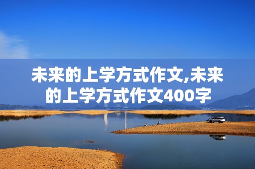 未来的上学方式作文,未来的上学方式作文400字