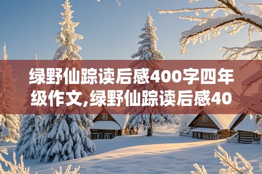 绿野仙踪读后感400字四年级作文,绿野仙踪读后感400字四年级作文怎么写